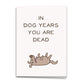 In Dog Years You’re Dead Card, Funny Birthday Greeting Card