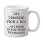 Day Drinking Mug, Funny Mug, Professional Coffee Cup